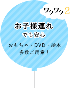 ワクワク2お子様連れでも安心 おもちゃ・DVD・絵本多数ご用意！