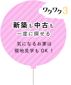 ワクワク3新築も中古も一度に探せる 気になるお家は現地見学もOK！