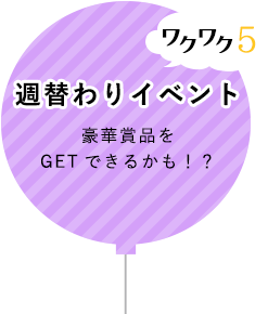 ワクワク5週替わりイベント 豪華賞品をGETできるかも！？